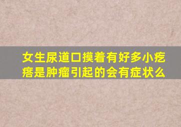 女生尿道口摸着有好多小疙瘩是肿瘤引起的会有症状么