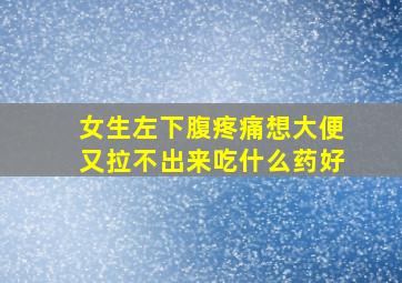 女生左下腹疼痛想大便又拉不出来吃什么药好