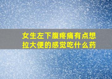 女生左下腹疼痛有点想拉大便的感觉吃什么药