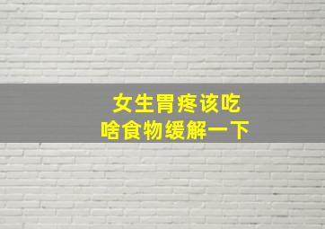 女生胃疼该吃啥食物缓解一下