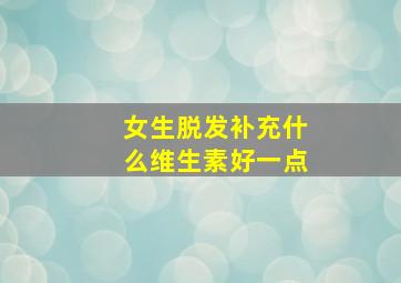 女生脱发补充什么维生素好一点