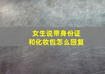 女生说带身份证和化妆包怎么回复