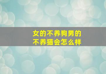 女的不养狗男的不养猫会怎么样