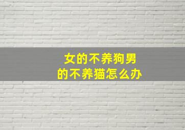 女的不养狗男的不养猫怎么办