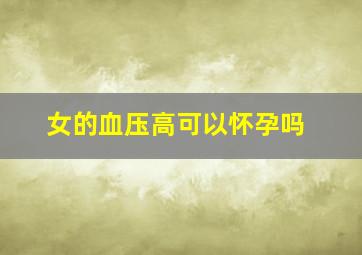 女的血压高可以怀孕吗