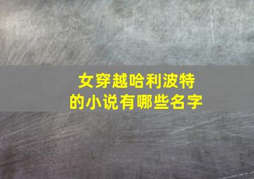 女穿越哈利波特的小说有哪些名字