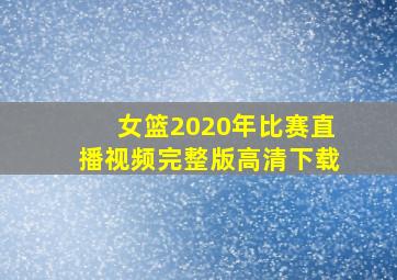 女篮2020年比赛直播视频完整版高清下载