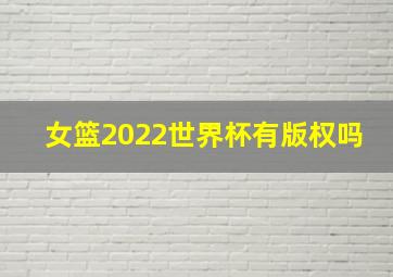 女篮2022世界杯有版权吗