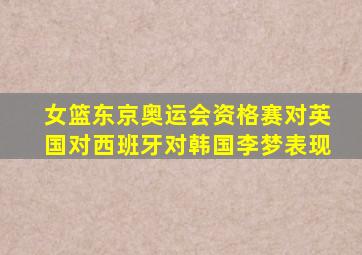 女篮东京奥运会资格赛对英国对西班牙对韩国李梦表现