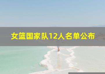 女篮国家队12人名单公布