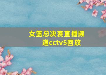 女篮总决赛直播频道cctv5回放