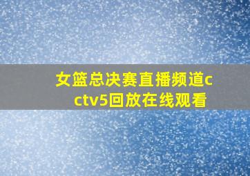 女篮总决赛直播频道cctv5回放在线观看