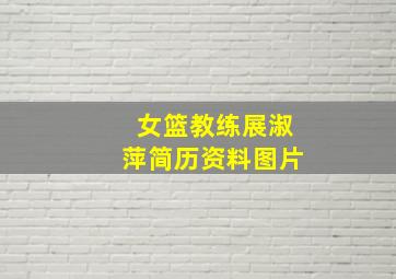 女篮教练展淑萍简历资料图片