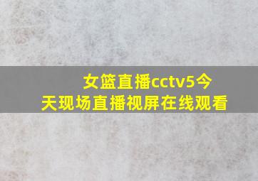 女篮直播cctv5今天现场直播视屏在线观看