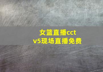 女篮直播cctv5现场直播免费