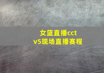 女篮直播cctv5现场直播赛程