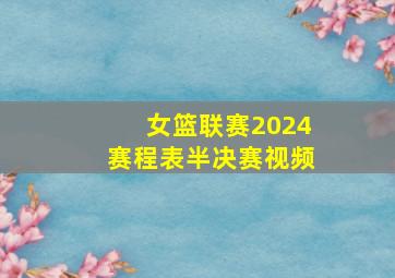 女篮联赛2024赛程表半决赛视频