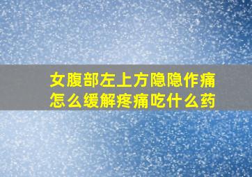 女腹部左上方隐隐作痛怎么缓解疼痛吃什么药