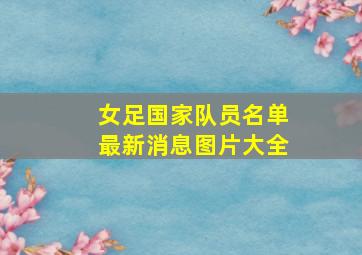 女足国家队员名单最新消息图片大全