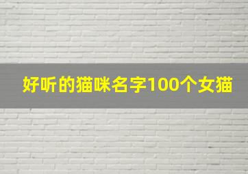 好听的猫咪名字100个女猫