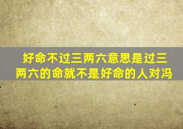 好命不过三两六意思是过三两六的命就不是好命的人对冯