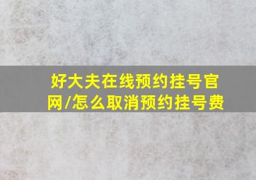 好大夫在线预约挂号官网/怎么取消预约挂号费