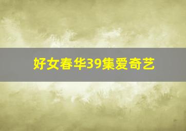 好女春华39集爱奇艺