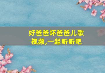 好爸爸坏爸爸儿歌视频,一起听听吧