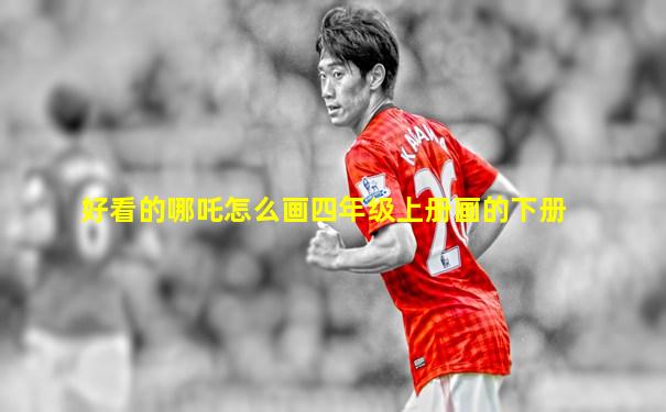 好看的哪吒怎么画四年级上册画的下册