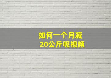 如何一个月减20公斤呢视频