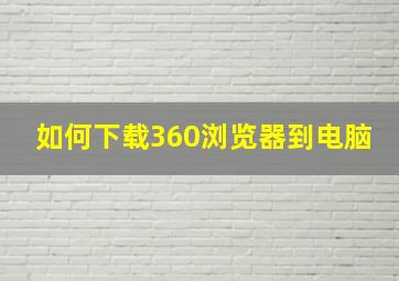 如何下载360浏览器到电脑