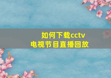 如何下载cctv电视节目直播回放