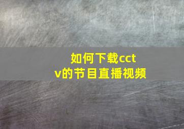 如何下载cctv的节目直播视频