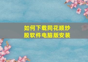 如何下载同花顺炒股软件电脑版安装