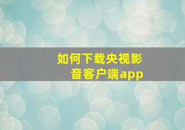 如何下载央视影音客户端app