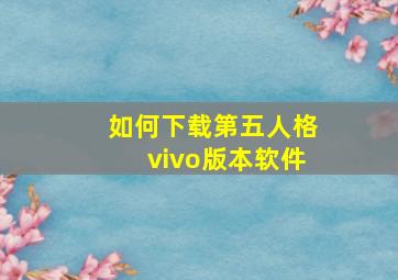 如何下载第五人格vivo版本软件