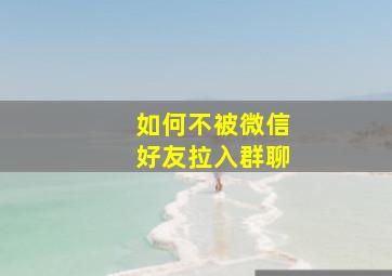 如何不被微信好友拉入群聊