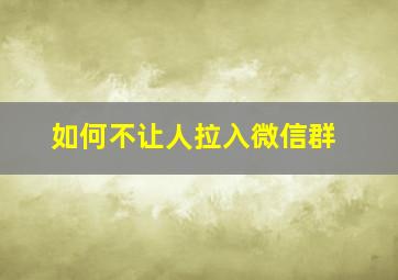 如何不让人拉入微信群