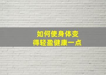 如何使身体变得轻盈健康一点