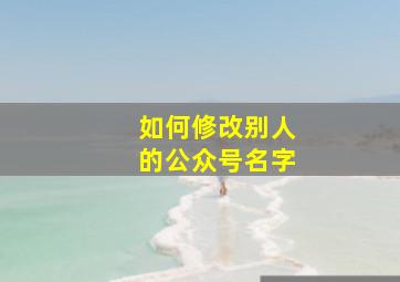 如何修改别人的公众号名字