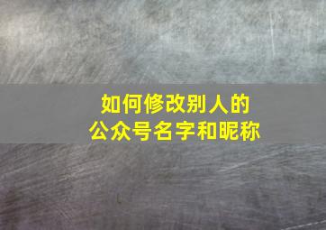 如何修改别人的公众号名字和昵称