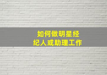 如何做明星经纪人或助理工作