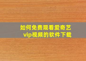 如何免费观看爱奇艺vip视频的软件下载