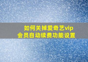 如何关掉爱奇艺vip会员自动续费功能设置