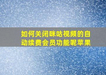 如何关闭咪咕视频的自动续费会员功能呢苹果