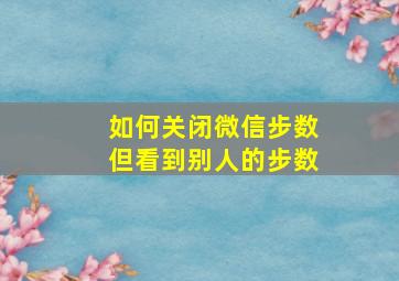 如何关闭微信步数但看到别人的步数