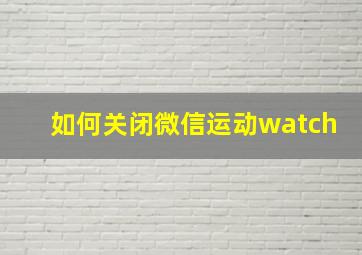 如何关闭微信运动watch