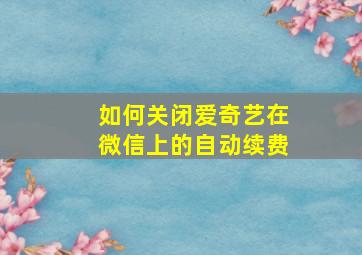 如何关闭爱奇艺在微信上的自动续费