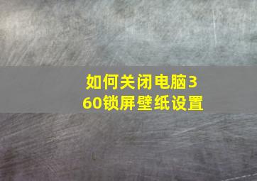 如何关闭电脑360锁屏壁纸设置