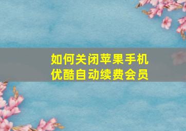 如何关闭苹果手机优酷自动续费会员